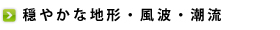 穏やかな地形・風波・潮流